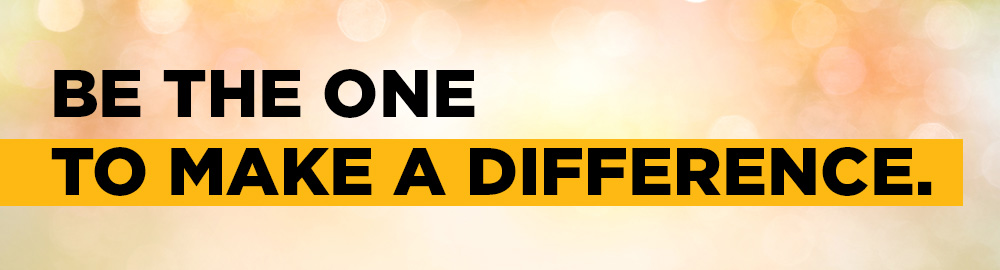 BE THE ONE TO MAKE A DIFFERENCE.
