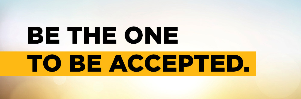BE THE ONE TO BE ACCEPTED.